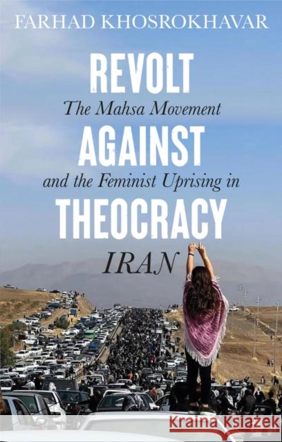 Revolt Against Theocracy: The Mahsa Movement and the Feminist Uprising in Iran Farhad Khosrokhavar 9781509564491 John Wiley and Sons Ltd