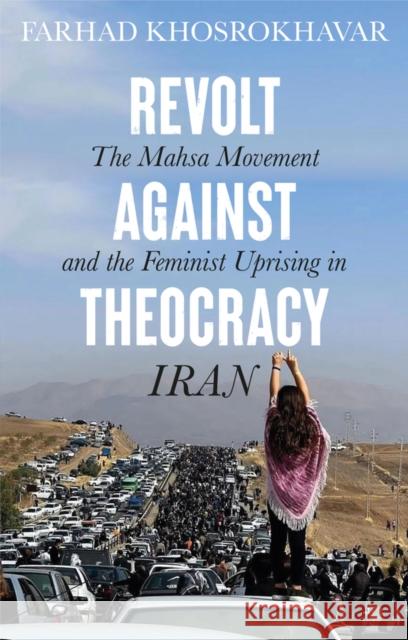 Revolt Against Theocracy: The Mahsa Movement and the Feminist Uprising in Iran Farhad Khosrokhavar 9781509564507