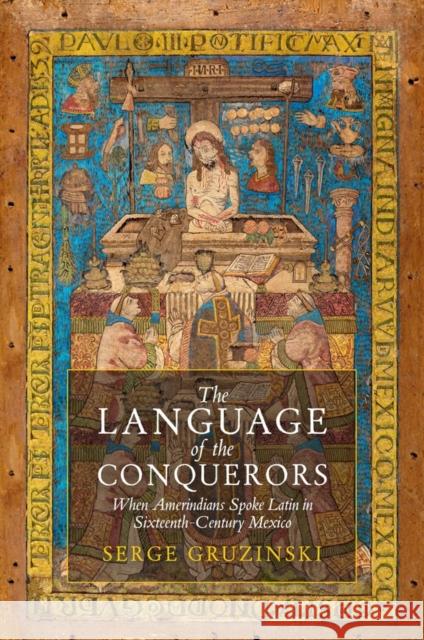 The Language of the Conquerors Serge (Centre for Research on Mexico, Central America and the Andes in Paris) Gruzinski 9781509565221