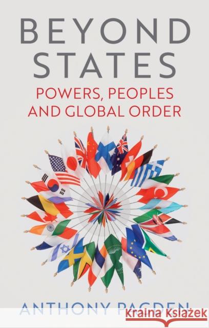 Beyond States: Powers, Peoples and Global Order Anthony Pagden 9781509565399 John Wiley and Sons Ltd