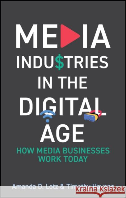 Media Industries in the Digital Age: How Media Businesses Work Today Timothy Havens 9781509565900