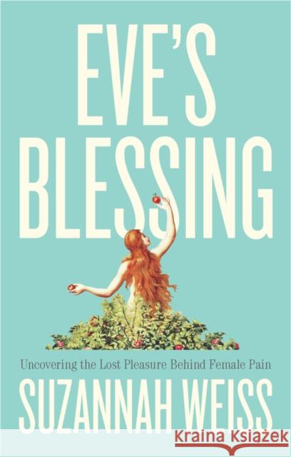 Eve's Blessing: Uncovering the Lost Pleasure Behind Female Pain Suzannah Weiss 9781509566174 John Wiley and Sons Ltd