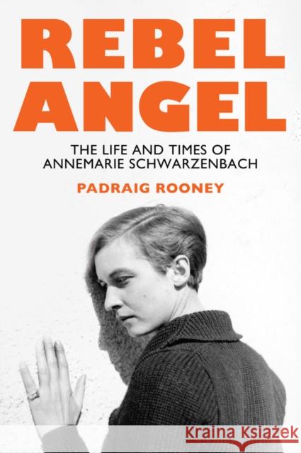 Rebel Angel: The Life and Times of Annemarie Schwarzenbach Padraig Rooney 9781509566297 John Wiley and Sons Ltd