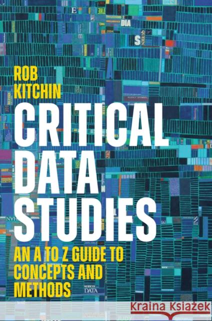 Critical Data Studies: An A to Z Guide to Concepts and Methods Rob (NUI, Maynooth) Kitchin 9781509566525 John Wiley and Sons Ltd