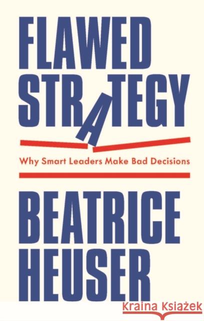 Flawed Strategy: Why Smart Leaders Make Bad Decisions Beatrice Heuser 9781509566693