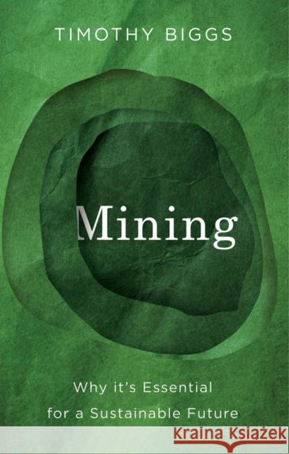 Mining: Why It's Essential for a Sustainable Future Timothy Biggs 9781509567508 Polity Press
