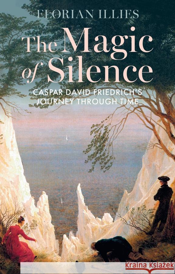 The Magic of Silence: Caspar David Friedrich's Journey Through Time Florian Illies Tony Crawford 9781509567546 Polity Press