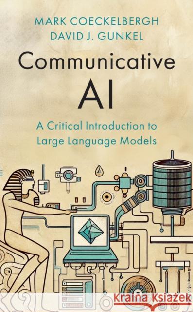 Communicative AI: A Critical Introduction to Large Language Models Mark Coeckelbergh David J. Gunkel 9781509567591