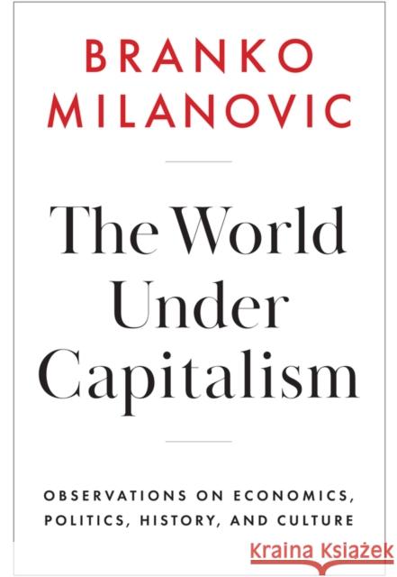 The World Under Capitalism: Observations on Economics, Politics, History, and Culture Branko Milanovic 9781509567768