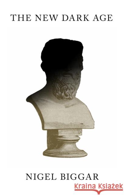 The New Dark Age: Why Liberals Must Win the Culture War Nigel Biggar 9781509568321