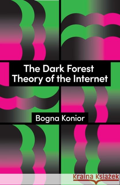 The Dark Forest Theory of the Internet Bogna Konior 9781509569267 John Wiley and Sons Ltd
