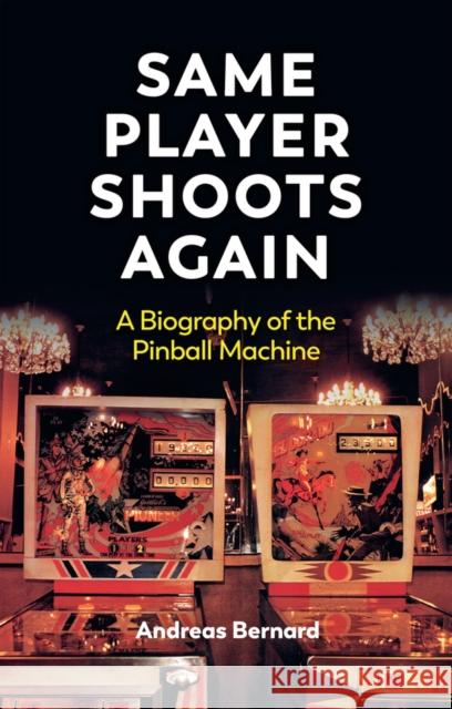 Same Player Shoots Again: Biography of the Pinball Machine Andreas (Leuphana University of Luneburg, Germany) Bernard 9781509569434
