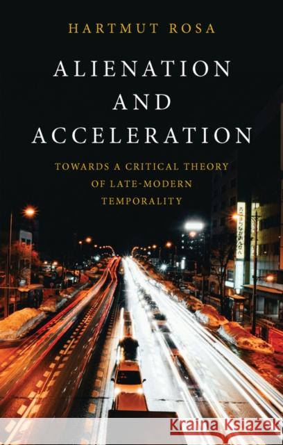 Alienation and Acceleration Hartmut (Friedrich Schiller University Jena, Germany; Max Weber Center for Advanced Cultural and Social Studies, Erfurt, 9781509572069