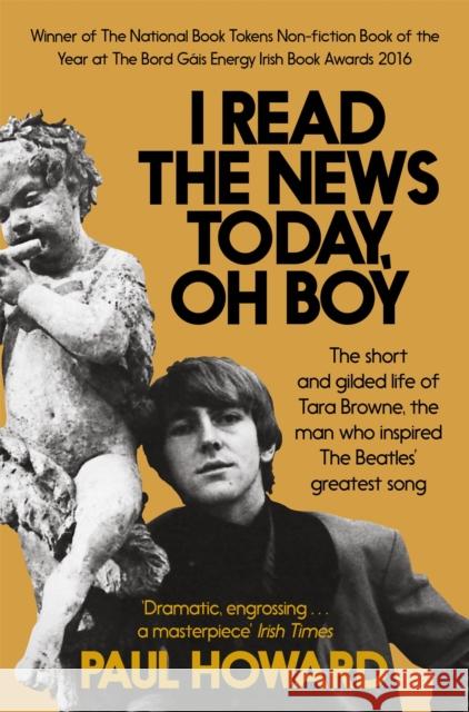 I Read the News Today, Oh Boy: The short and gilded life of Tara Browne, the man who inspired The Beatles’ greatest song Paul Howard 9781509800049