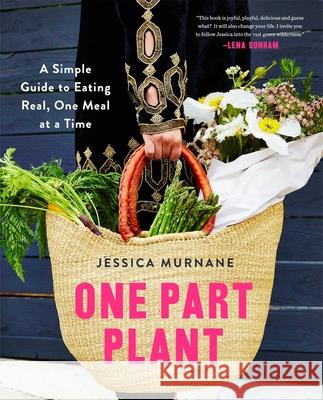 One Part Plant: A Simple Guide to Eating Real, One Meal at a Time Jessica Murnane 9781509812646