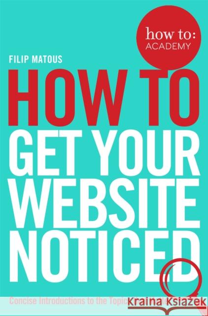 How to get your website noticed : Concise Introductions to the Topics that Matter Matous, Filip|||Gordon, John 9781509814497 How to: Academy