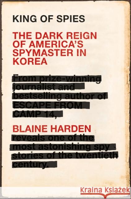 King of Spies: The Dark Reign of America's Spymaster in Korea Blaine Harden 9781509815791