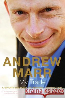 My Trade: A Short History of British Journalism Marr, Andrew 9781509822522