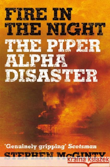 Fire in the Night: The Piper Alpha Disaster Stephen McGinty 9781509853823 Pan Publishing