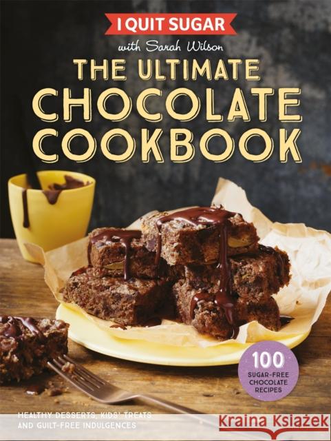 I Quit Sugar The Ultimate Chocolate Cookbook: Healthy Desserts, Kids' Treats and Guilt-Free Indulgences Sarah Wilson 9781509858361