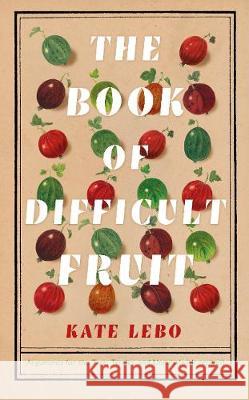 The Book of Difficult Fruit: Arguments for the Tart, Tender, and Unruly Kate Lebo   9781509879250 