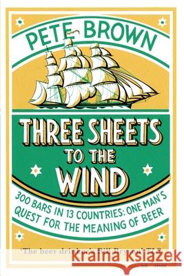 Three Sheets To The Wind: One Man's Quest For The Meaning Of Beer Brown, Pete 9781509889228