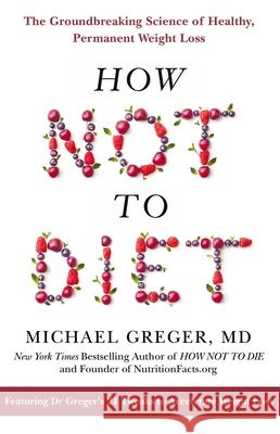 How Not to Diet: The Groundbreaking Science of Healthy, Permanent Weight Loss Michael Greger 9781509893089 Pan Macmillan