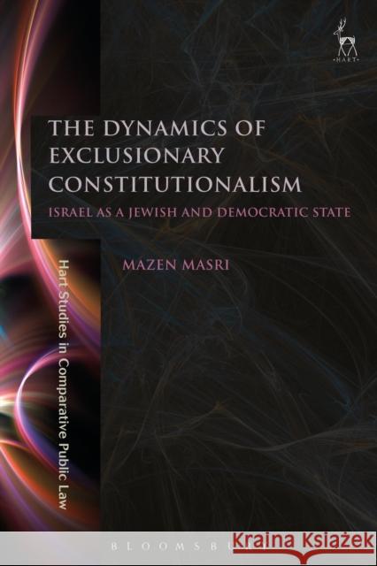 The Dynamics of Exclusionary Constitutionalism: Israel as a Jewish and Democratic State Mazen Masri 9781509902538 Hart Publishing