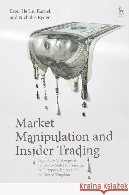 Market Manipulation and Insider Trading: Regulatory Challenges in the United States of America, the European Union and the United Kingdom Nicholas Ryder Ester Herlin-Karnell 9781509903078 Hart Publishing