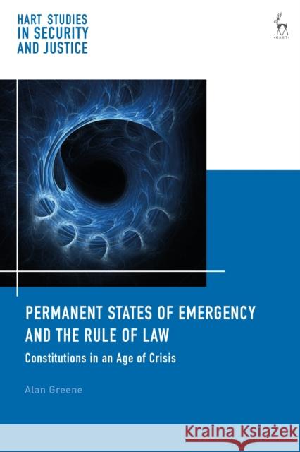 Permanent States of Emergency and the Rule of Law: Constitutions in an Age of Crisis Alan Greene 9781509906154 Hart Publishing