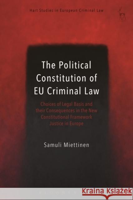 The Political Constitution of Eu Criminal Law: Choices of Legal Basis and Their Consequences in the New Constitutional Framework Samuli Miettinen 9781509906246