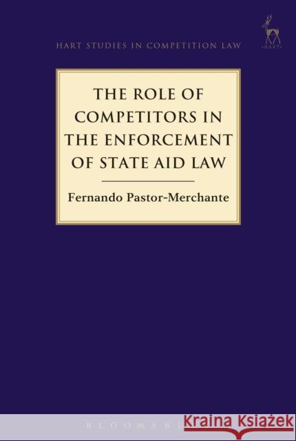 The Role of Competitors in the Enforcement of State Aid Law Fernando Pastor-Merchante 9781509906598 Hart Publishing