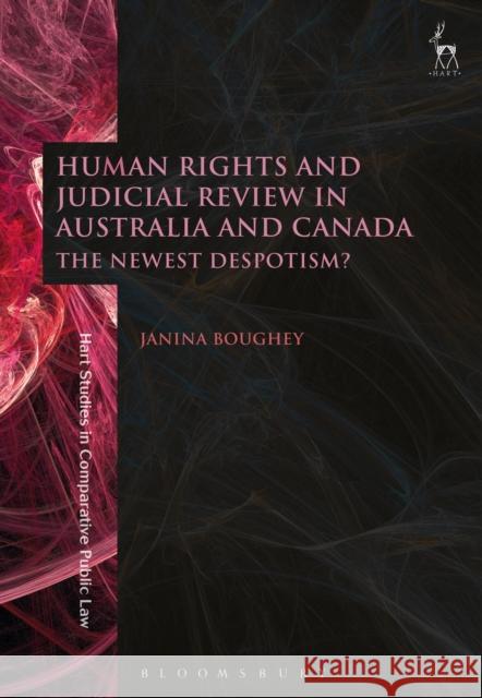 Human Rights and Judicial Review in Australia and Canada: The Newest Despotism? Janina Boughey 9781509907861