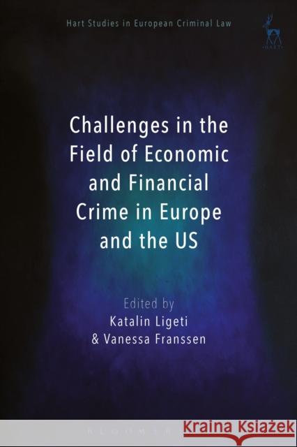 Challenges in the Field of Economic and Financial Crime in Europe and the Us Vanessa Franssen Katalin Ligeti 9781509908035 Hart Publishing