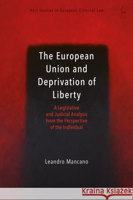 The European Union and Deprivation of Liberty: A Legislative and Judicial Analysis from the Perspective of the Individual Dr Leandro Mancano (University of Edinburgh) 9781509908080 Bloomsbury Publishing PLC