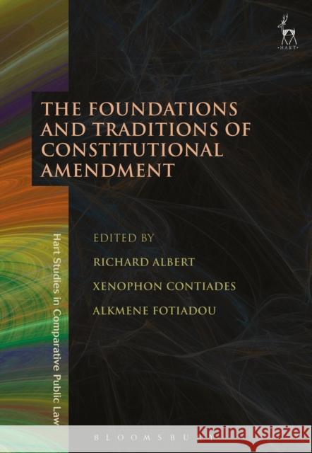 The Foundations and Traditions of Constitutional Amendment Richard Albert Xenophon Contiades Alkmene Fotiadou 9781509908257