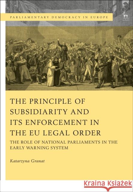 The Principle of Subsidiarity and its Enforcement in the EU Legal Order: The Role of National Parliaments in the Early Warning System Granat, Katarzyna 9781509908677 Hart Publishing