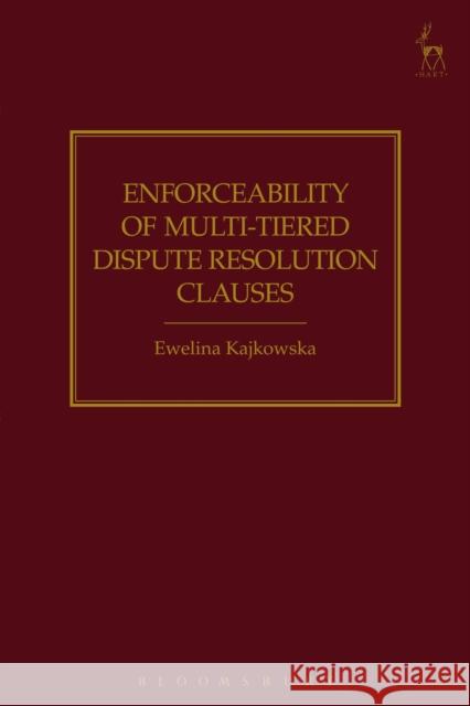 Enforceability of Multi-Tiered Dispute Resolution Clauses Ewelina Kajkowska 9781509910410 Hart Publishing