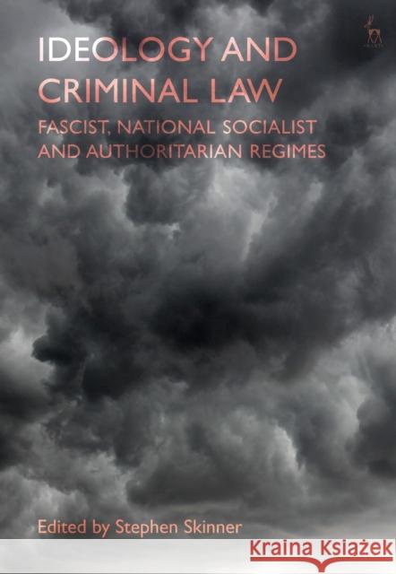 Ideology and Criminal Law: Fascist, National Socialist and Authoritarian Regimes Stephen Skinner 9781509910816 Hart Publishing