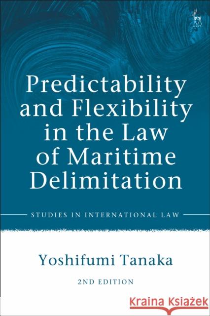 Predictability and Flexibility in the Law of Maritime Delimitation Yoshifumi Tanaka 9781509912117 Hart Publishing