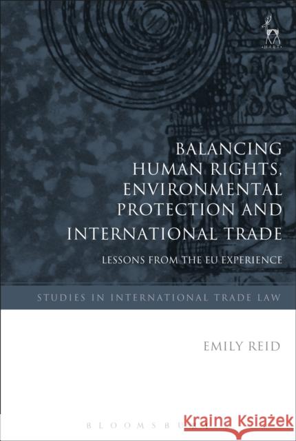 Balancing Human Rights, Environmental Protection and International Trade: Lessons from the EU Experience Reid, Emily 9781509913800 Hart Publishing