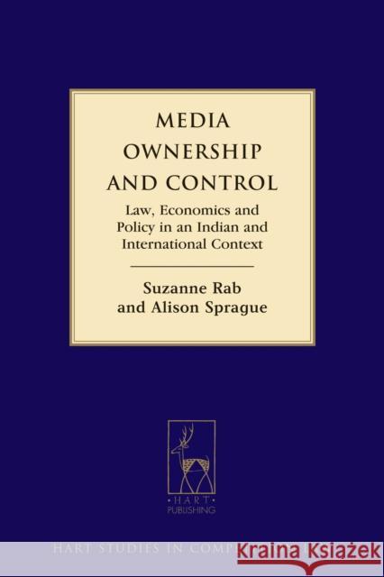 Media Ownership and Control: Law, Economics and Policy in an Indian and International Context Alison Sprague Suzanne Rab  9781509913893 Hart Publishing