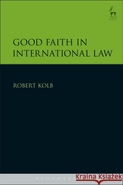 Good Faith in International Law Robert Kolb 9781509914098 Hart Publishing