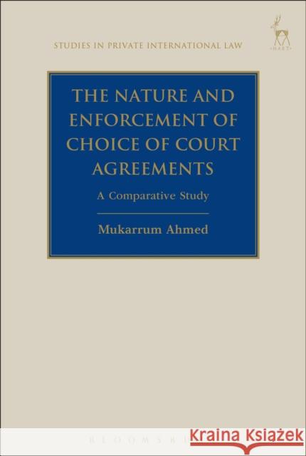 The Nature and Enforcement of Choice of Court Agreements: A Comparative Study Mukarrum Ahmed 9781509914494 Hart Publishing