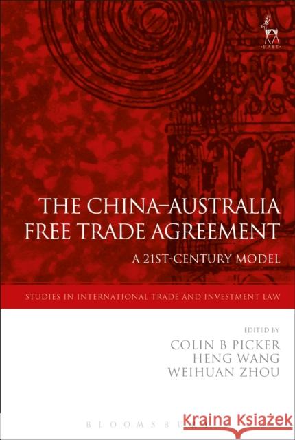 The China-Australia Free Trade Agreement: A 21st-Century Model Colin Picker Heng Wang Weihuan Zhou 9781509915385 Hart Publishing