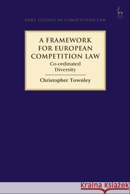 A Framework for European Competition Law: Co-Ordinated Diversity Christopher Townley 9781509916443 Hart Publishing