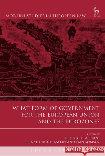 What Form of Government for the European Union and the Eurozone? Federico Fabbrini Ernst Hirsch Ballin Han Somsen 9781509916566 Hart Publishing