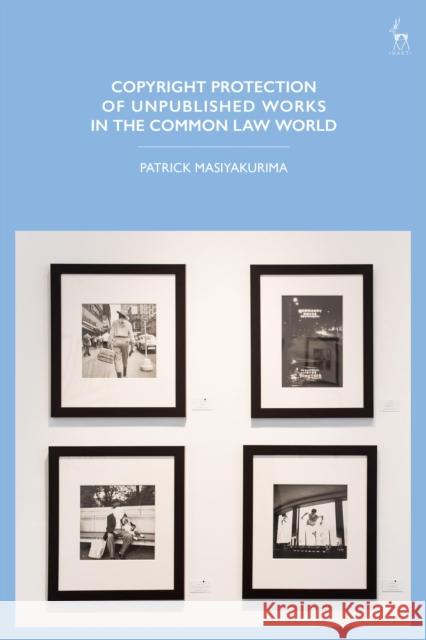 Copyright Protection of Unpublished Works in the Common Law World Patrick Masiyakurima 9781509916962 Hart Publishing