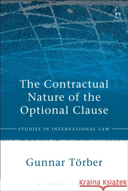 The Contractual Nature of the Optional Clause Gunnar Toerber 9781509917686 Hart Publishing