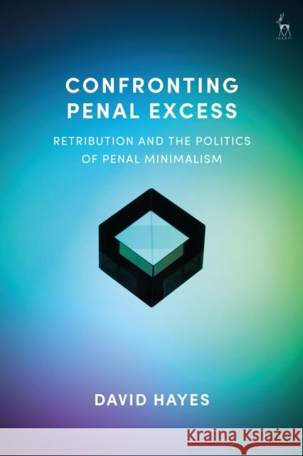 Confronting Penal Excess: Retribution and the Politics of Penal Minimalism David Hayes 9781509917976 Hart Publishing